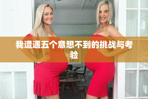 我遭遇五个意想不到的挑战与考验