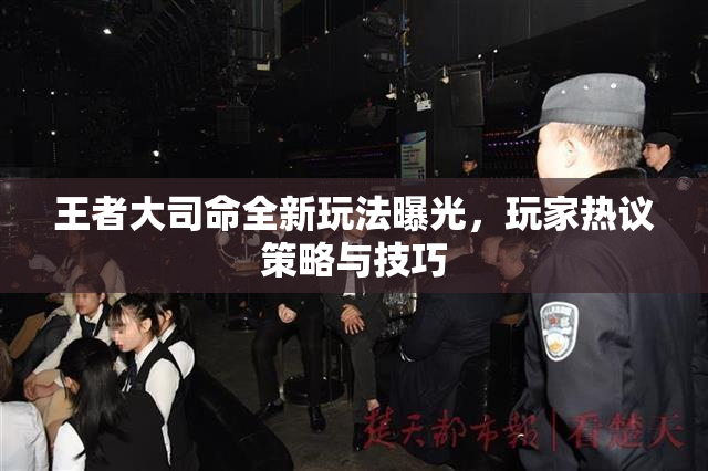 王者大司命全新玩法曝光，玩家热议策略与技巧
