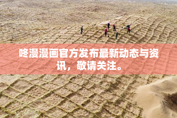 咚漫漫画官方发布最新动态与资讯，敬请关注。