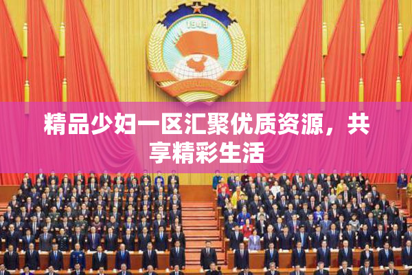 精品少妇一区汇聚优质资源，共享精彩生活