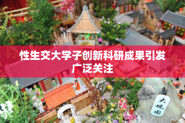性生交大学子创新科研成果引发广泛关注