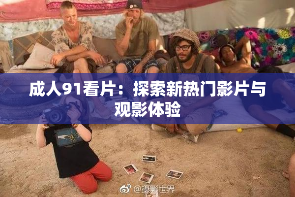 成人91看片：探索新热门影片与观影体验