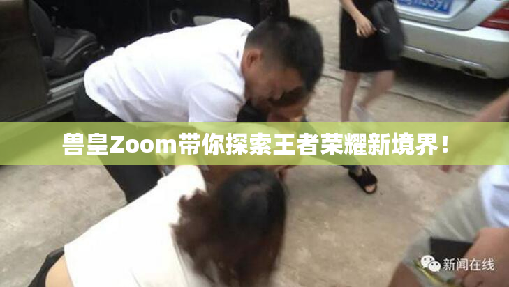 兽皇Zoom带你探索王者荣耀新境界！