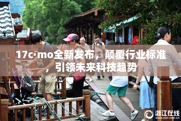 17c·mo全新发布，颠覆行业标准，引领未来科技趋势