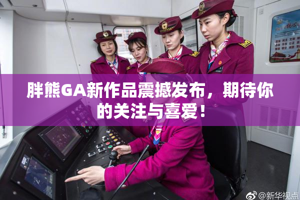 胖熊GA新作品震撼发布，期待你的关注与喜爱！