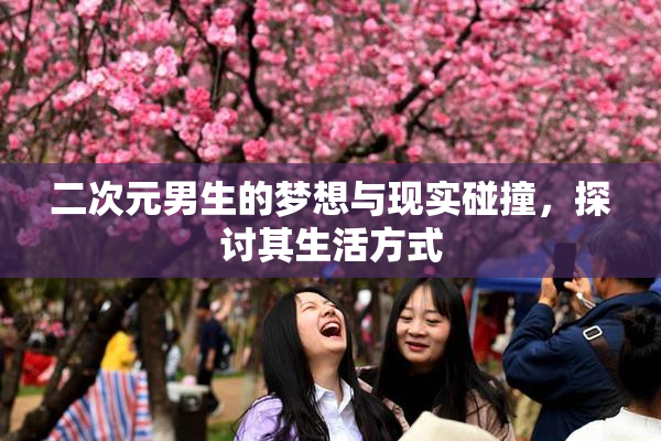二次元男生的梦想与现实碰撞，探讨其生活方式