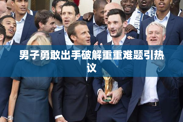男子勇敢出手破解重重难题引热议