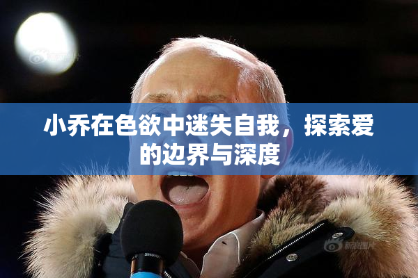 小乔在色欲中迷失自我，探索爱的边界与深度