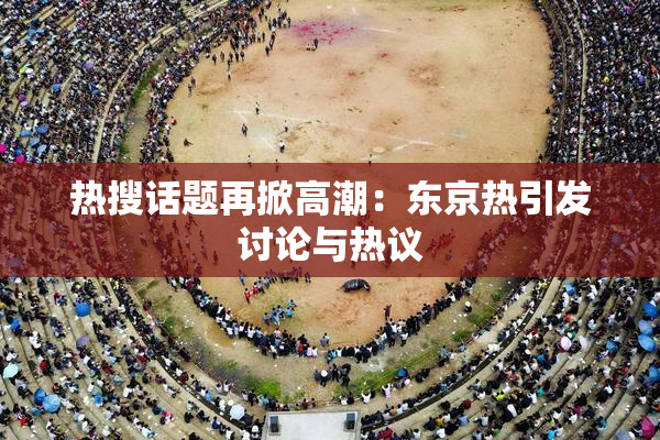 热搜话题再掀高潮：东京热引发讨论与热议