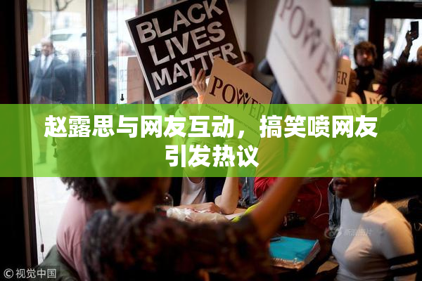 赵露思与网友互动，搞笑喷网友引发热议