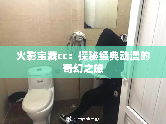 火影宝藏cc：探秘经典动漫的奇幻之旅