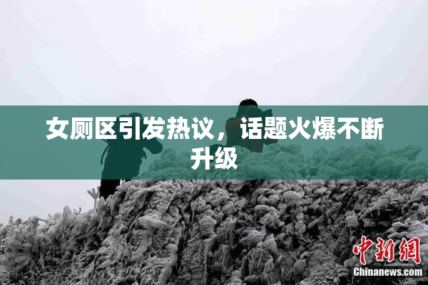 女厕区引发热议，话题火爆不断升级