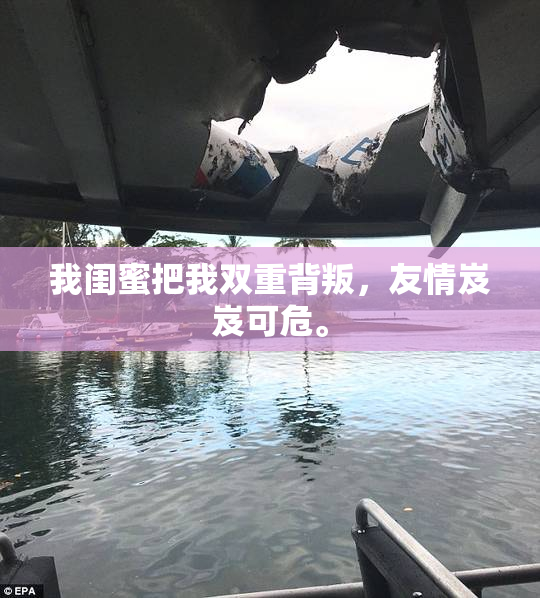我闺蜜把我双重背叛，友情岌岌可危。