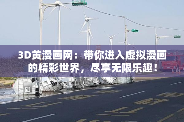 3D黄漫画网：带你进入虚拟漫画的精彩世界，尽享无限乐趣！