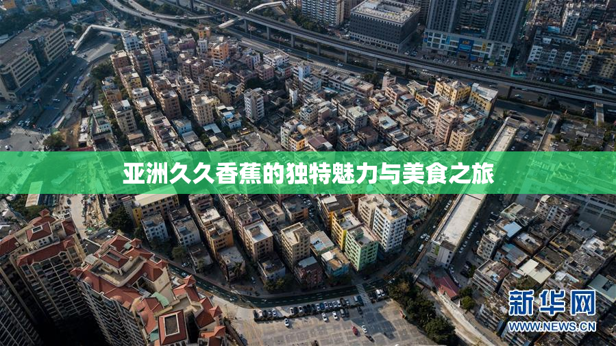 亚洲久久香蕉的独特魅力与美食之旅