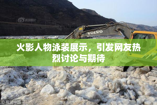 火影人物泳装展示，引发网友热烈讨论与期待