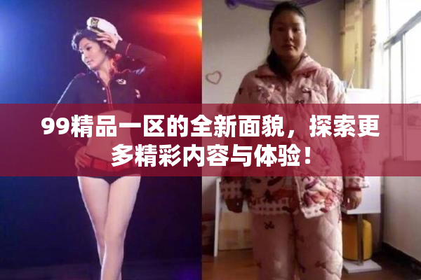99精品一区的全新面貌，探索更多精彩内容与体验！