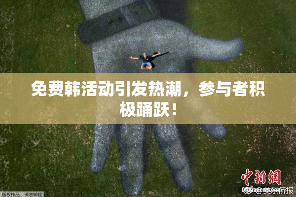 免费韩活动引发热潮，参与者积极踊跃！