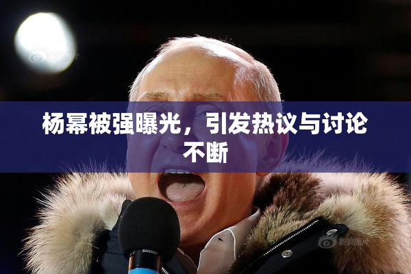 杨幂被强曝光，引发热议与讨论不断