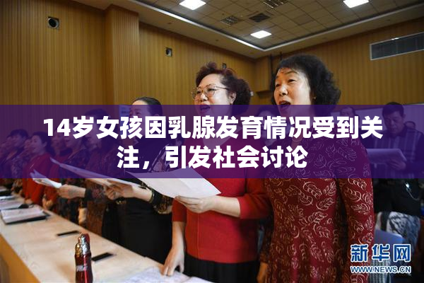 14岁女孩因乳腺发育情况受到关注，引发社会讨论