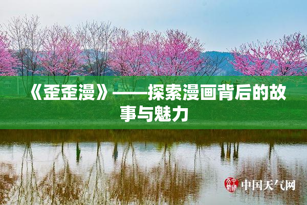 《歪歪漫》——探索漫画背后的故事与魅力