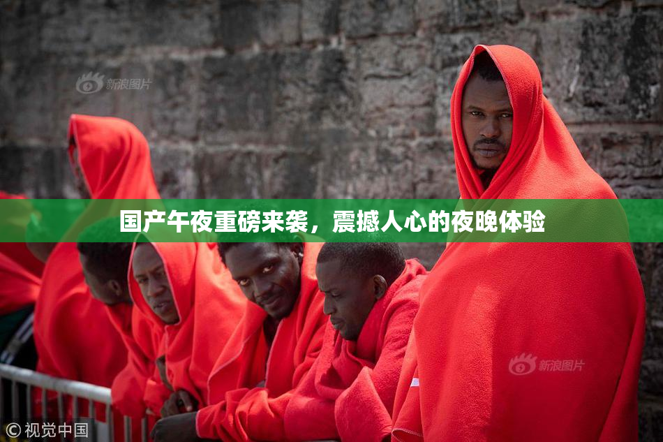 国产午夜重磅来袭，震撼人心的夜晚体验
