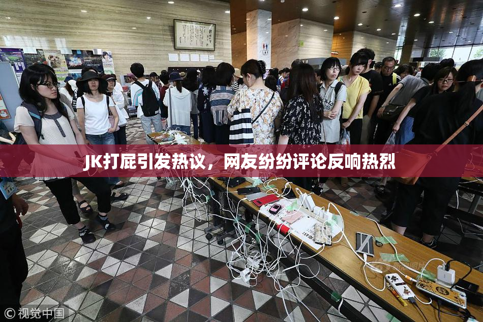 JK打屁引发热议，网友纷纷评论反响热烈