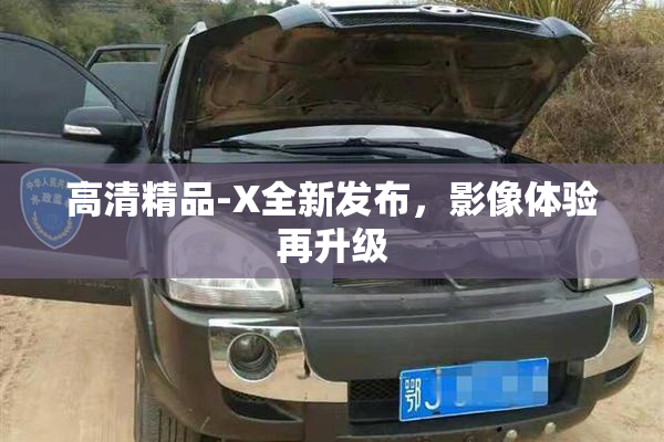 高清精品-X全新发布，影像体验再升级