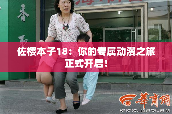 佐樱本子18：你的专属动漫之旅正式开启！