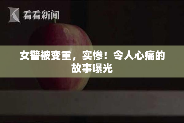 女警被变重，实惨！令人心痛的故事曝光