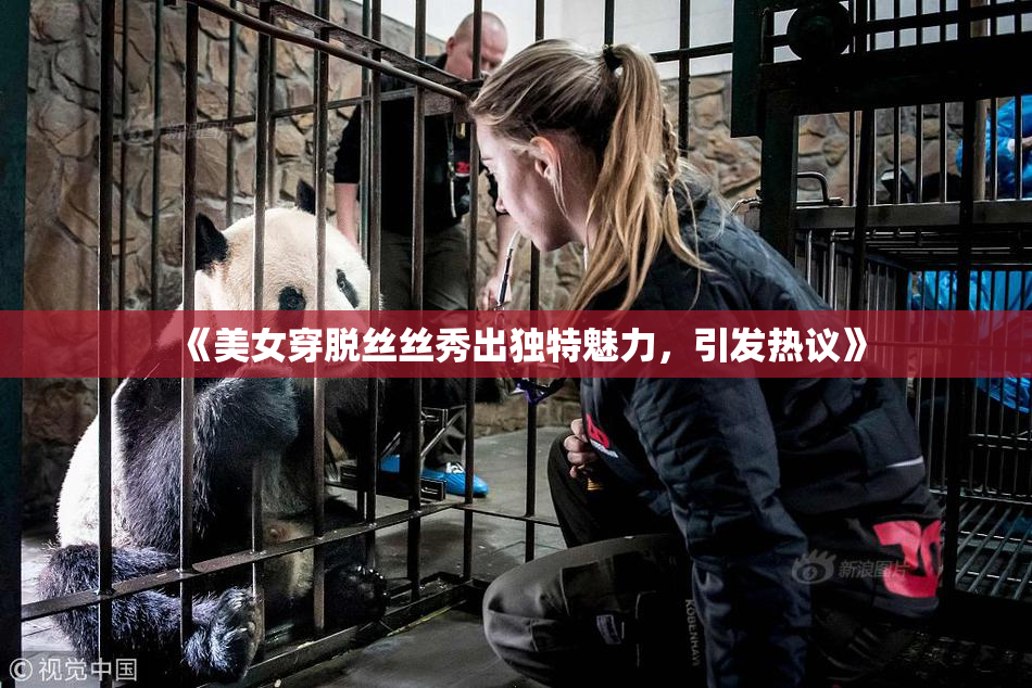 《美女穿脱丝丝秀出独特魅力，引发热议》