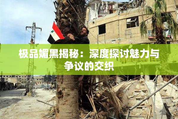 极品媚黑揭秘：深度探讨魅力与争议的交织