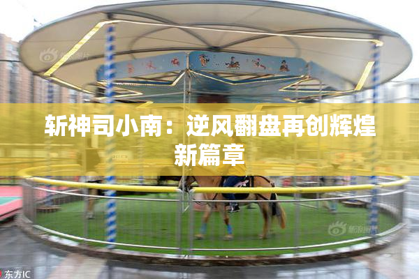 斩神司小南：逆风翻盘再创辉煌新篇章