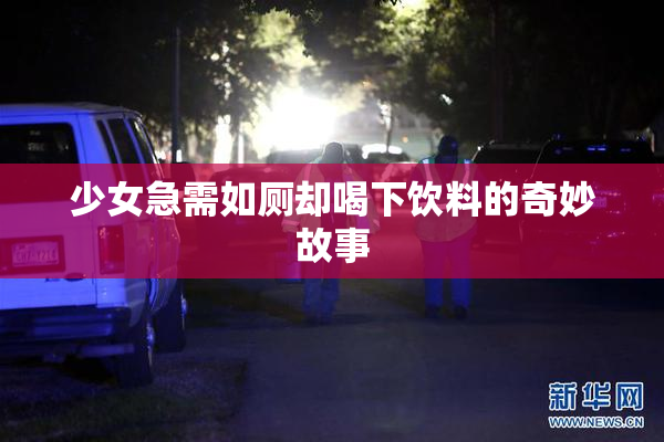 少女急需如厕却喝下饮料的奇妙故事