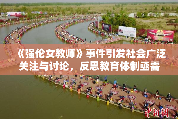 《强伦女教师》事件引发社会广泛关注与讨论，反思教育体制亟需改革
