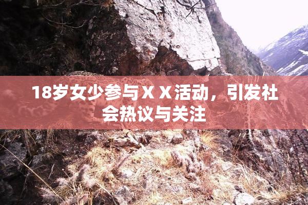 18岁女少参与ⅩⅩ活动，引发社会热议与关注