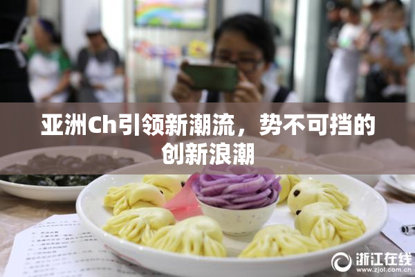 亚洲Ch引领新潮流，势不可挡的创新浪潮