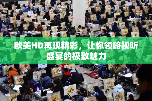 欧美HD再现精彩，让你领略视听盛宴的极致魅力