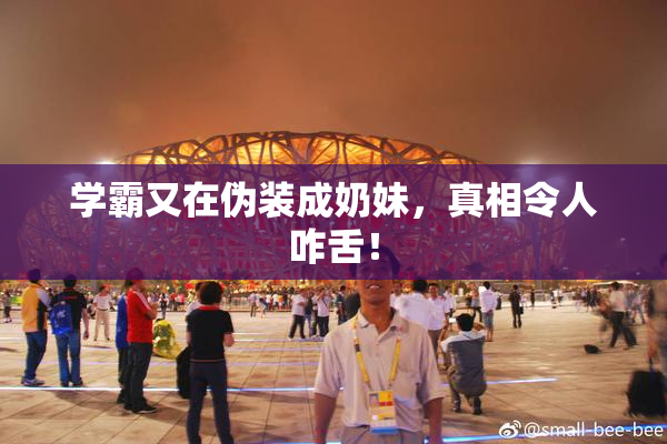 学霸又在伪装成奶妹，真相令人咋舌！