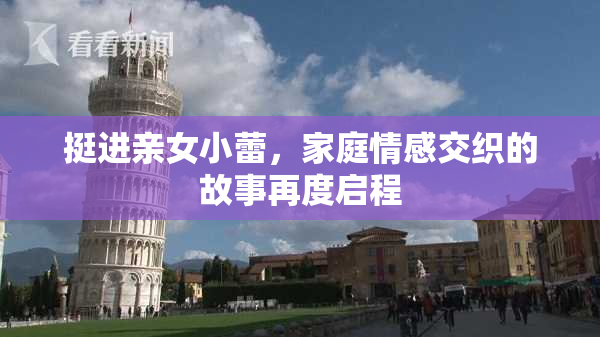 挺进亲女小蕾，家庭情感交织的故事再度启程