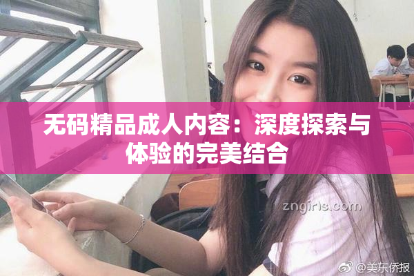 无码精品成人内容：深度探索与体验的完美结合