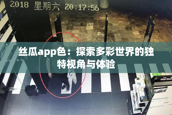 丝瓜app色：探索多彩世界的独特视角与体验