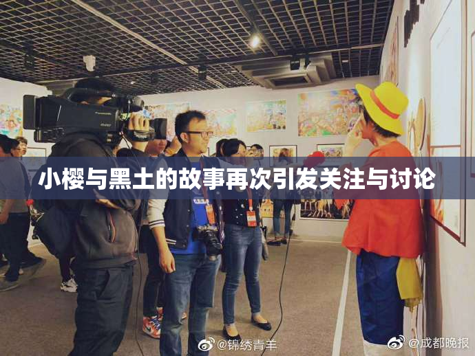 小樱与黑土的故事再次引发关注与讨论