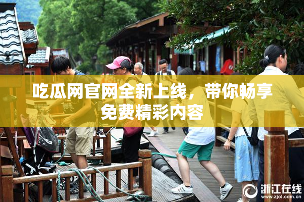 吃瓜网官网全新上线，带你畅享免费精彩内容