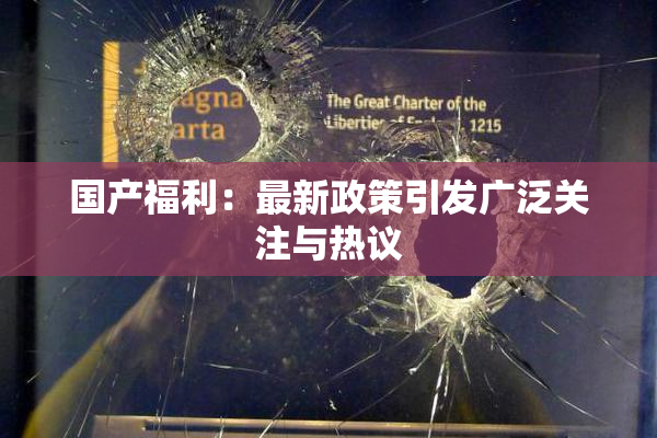 国产福利：最新政策引发广泛关注与热议
