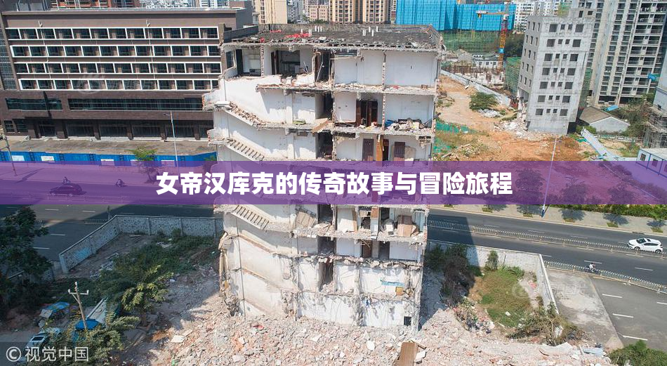 女帝汉库克的传奇故事与冒险旅程