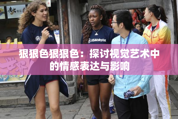 狠狠色狠狠色：探讨视觉艺术中的情感表达与影响