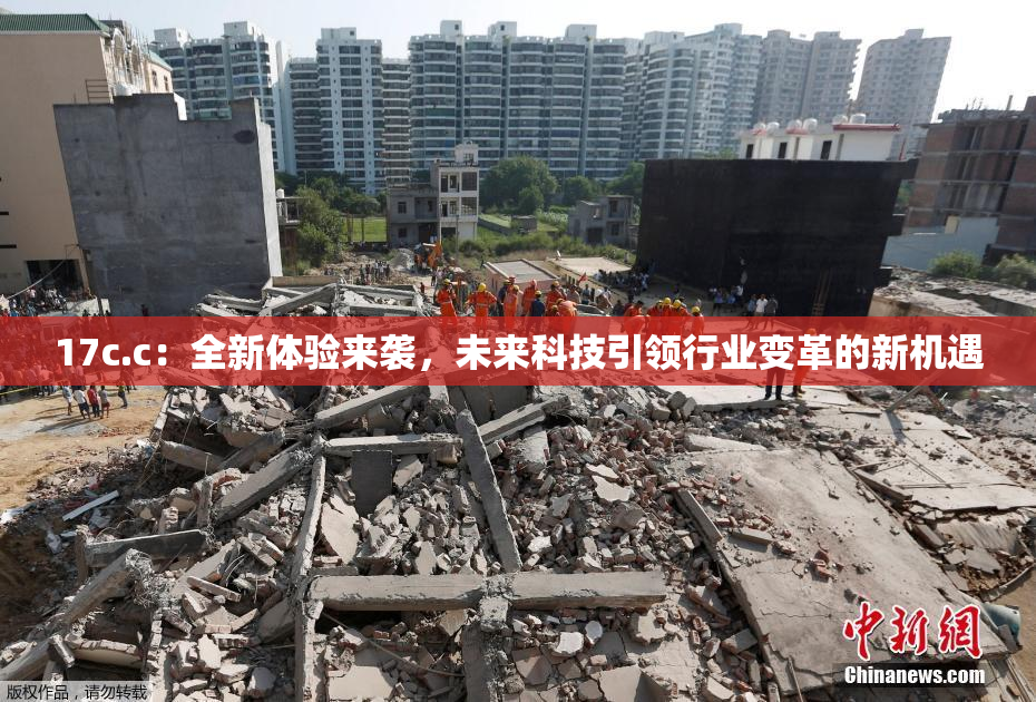 17c.c：全新体验来袭，未来科技引领行业变革的新机遇