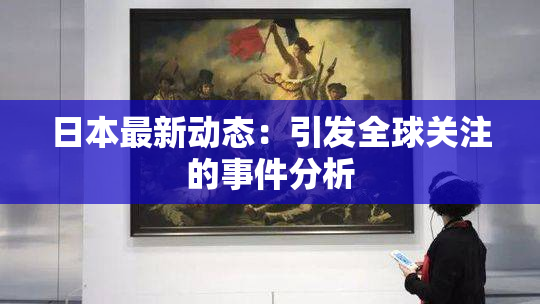 日本最新动态：引发全球关注的事件分析
