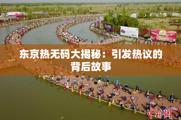 东京热无码大揭秘：引发热议的背后故事